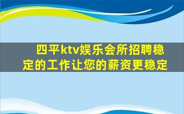 四平ktv娱乐会所招聘稳定的工作让您的薪资更稳定